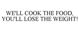 WE'LL COOK THE FOOD, YOU'LL LOSE THE WEIGHT!