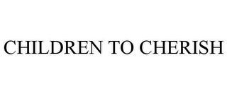 CHILDREN TO CHERISH