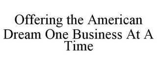 OFFERING THE AMERICAN DREAM ONE BUSINESS AT A TIME