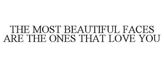 THE MOST BEAUTIFUL FACES ARE THE ONES THAT LOVE YOU