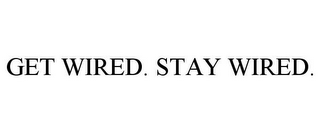 GET WIRED. STAY WIRED.