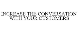 INCREASE THE CONVERSATION WITH YOUR CUSTOMERS