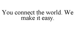 YOU CONNECT THE WORLD. WE MAKE IT EASY.