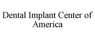 DENTAL IMPLANT CENTER OF AMERICA