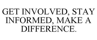 GET INVOLVED, STAY INFORMED, MAKE A DIFFERENCE.