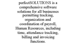 PERFECTSOLUTIONS IS A COMPREHENSIVE SOFTWARE SOLUTIONS FOR ALL BUSINESSES PERMITTING TRACKING, ORGANIZATION AND COORDINATION OF PAYROLL, HUMAN RESOURCES, INCLUDING TIME, ATTENDANCE TRACKING, BILLING AND INVOICING FUNCTIONS.