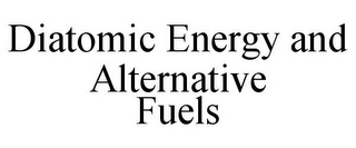 DIATOMIC ENERGY AND ALTERNATIVE FUELS