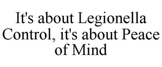 IT'S ABOUT LEGIONELLA CONTROL, IT'S ABOUT PEACE OF MIND