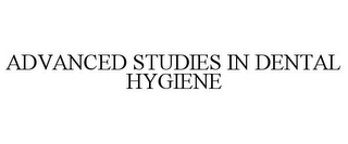 ADVANCED STUDIES IN DENTAL HYGIENE