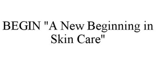 BEGIN "A NEW BEGINNING IN SKIN CARE"