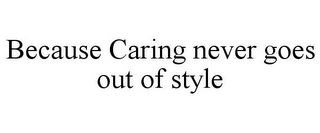 BECAUSE CARING NEVER GOES OUT OF STYLE