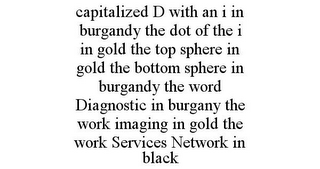CAPITALIZED D WITH AN I IN BURGANDY THE DOT OF THE I IN GOLD THE TOP SPHERE IN GOLD THE BOTTOM SPHERE IN BURGANDY THE WORD DIAGNOSTIC IN BURGANY THE WORK IMAGING IN GOLD THE WORK SERVICES NETWORK IN BLACK