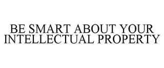 BE SMART ABOUT YOUR INTELLECTUAL PROPERTY