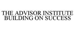 THE ADVISOR INSTITUTE BUILDING ON SUCCESS