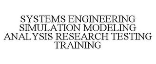 SYSTEMS ENGINEERING SIMULATION MODELING ANALYSIS RESEARCH TESTING TRAINING