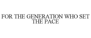 FOR THE GENERATION WHO SET THE PACE