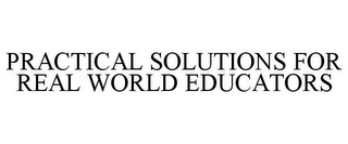 PRACTICAL SOLUTIONS FOR REAL WORLD EDUCATORS