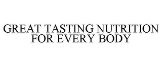 GREAT TASTING NUTRITION FOR EVERY BODY