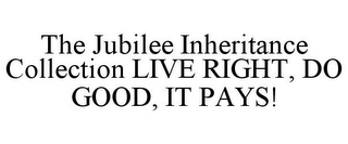 THE JUBILEE INHERITANCE COLLECTION LIVE RIGHT, DO GOOD, IT PAYS!