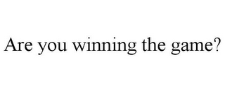 ARE YOU WINNING THE GAME?