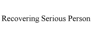 RECOVERING SERIOUS PERSON