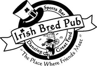 IRISH BRED PUB SPORTS BAR DANCING GREAT FOOD "THE PLACE WHERE FRIENDS MEET"