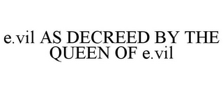 E.VIL AS DECREED BY THE QUEEN OF E.VIL