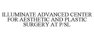 ILLUMINATE ADVANCED CENTER FOR AESTHETIC AND PLASTIC SURGERY AT P/SL