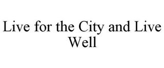 LIVE FOR THE CITY AND LIVE WELL