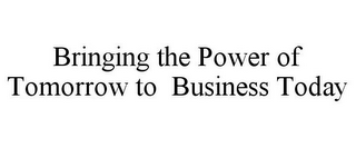 BRINGING THE POWER OF TOMORROW TO BUSINESS TODAY