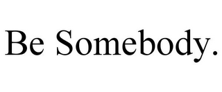 BE SOMEBODY.