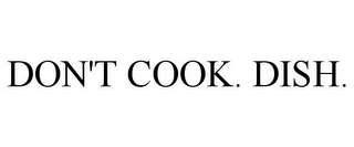 DON'T COOK. DISH.