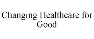 CHANGING HEALTHCARE FOR GOOD