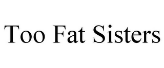 TOO FAT SISTERS