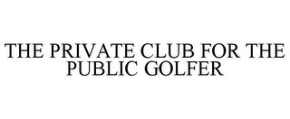 THE PRIVATE CLUB FOR THE PUBLIC GOLFER