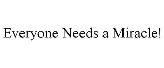 EVERYONE NEEDS A MIRACLE!