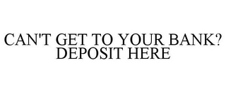 CAN'T GET TO YOUR BANK? DEPOSIT HERE