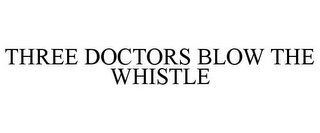 THREE DOCTORS BLOW THE WHISTLE