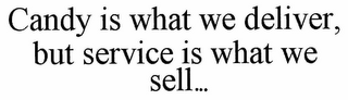 CANDY IS WHAT WE DELIVER, BUT SERVICE IS WHAT WE SELL...