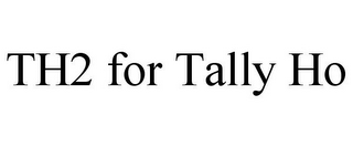 TH2 FOR TALLY HO