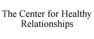 THE CENTER FOR HEALTHY RELATIONSHIPS