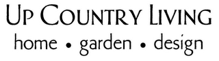 UP COUNTRY LIVING HOME · GARDEN · DESIGN