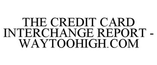 THE CREDIT CARD INTERCHANGE REPORT - WAYTOOHIGH.COM