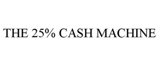 THE 25% CASH MACHINE