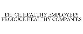 EH=CH HEALTHY EMPLOYEES PRODUCE HEALTHY COMPANIES