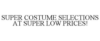 SUPER COSTUME SELECTIONS AT SUPER LOW PRICES!