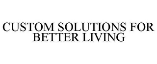 CUSTOM SOLUTIONS FOR BETTER LIVING