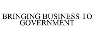 BRINGING BUSINESS TO GOVERNMENT