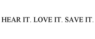 HEAR IT. LOVE IT. SAVE IT.