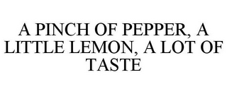 A PINCH OF PEPPER, A LITTLE LEMON, A LOT OF TASTE